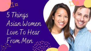 5 Things Asian Women Love To Hear From Men